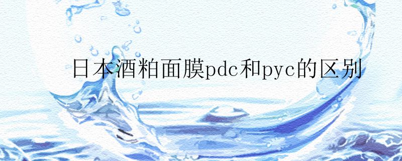 日本酒粕面膜pdc和pyc的區(qū)別