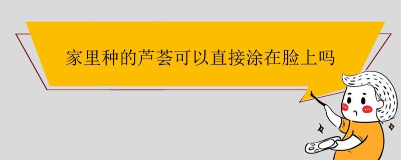 家里種的蘆薈可以直接涂在臉上嗎