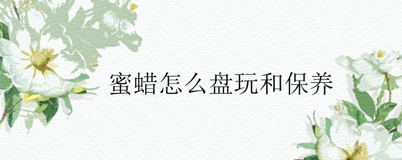 蜜蠟怎么盤(pán)玩和保養(yǎng)