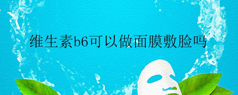 維生素b6可以做面膜敷臉嗎