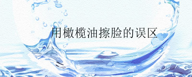 用橄欖油擦臉的誤區(qū)