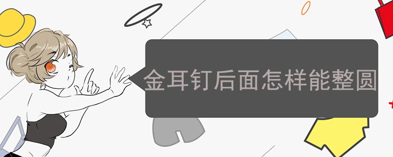 金耳釘后面怎樣能整圓