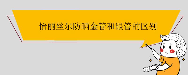 怡麗絲爾防曬金管和銀管的區(qū)別