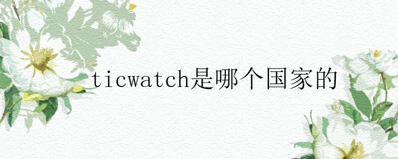 ticwatch是哪個(gè)國家的