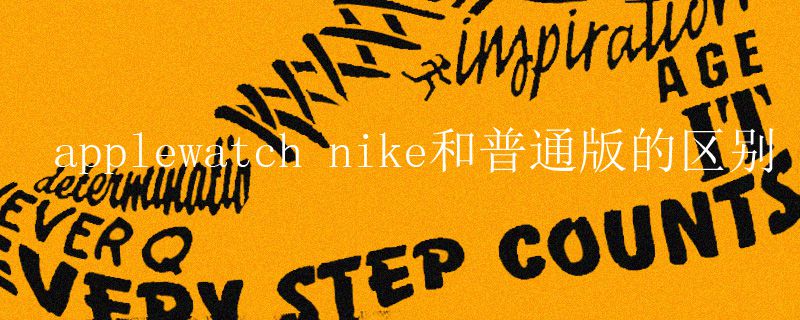 applewatch nike和普通版的區(qū)別