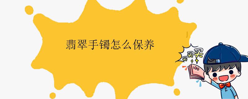 翡翠手鐲怎么保養(yǎng)