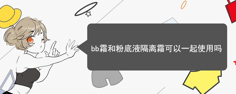 bb霜和粉底液隔離霜可以一起使用嗎