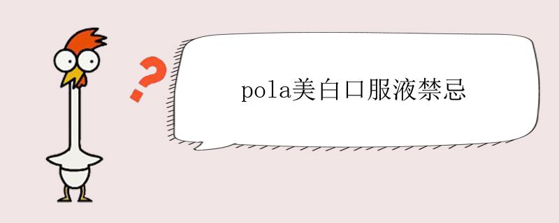 pola美白口服液禁忌