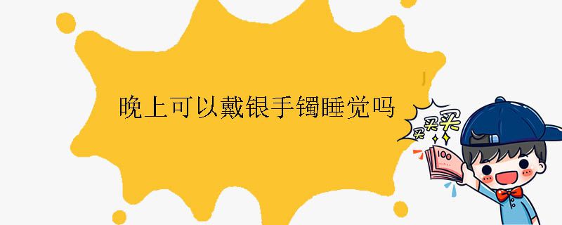 晚上可以戴銀手鐲睡覺嗎