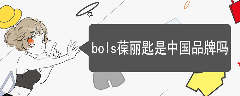 bols葆麗匙是中國品牌嗎