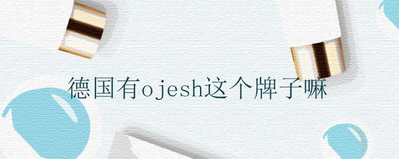 德國(guó)有ojesh這個(gè)牌子嘛